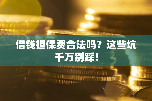 济南借钱担保费合法吗？这些坑千万别踩！
