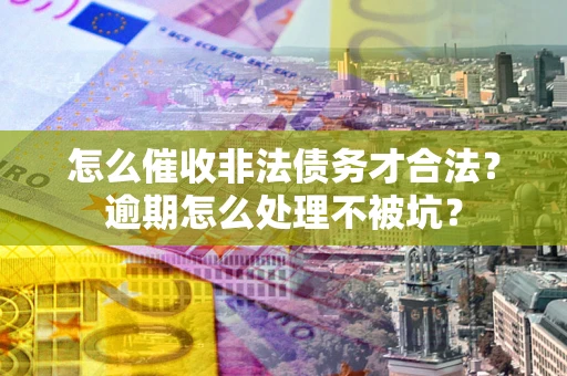 济南怎么催收非法债务才合法？逾期怎么处理不被坑？