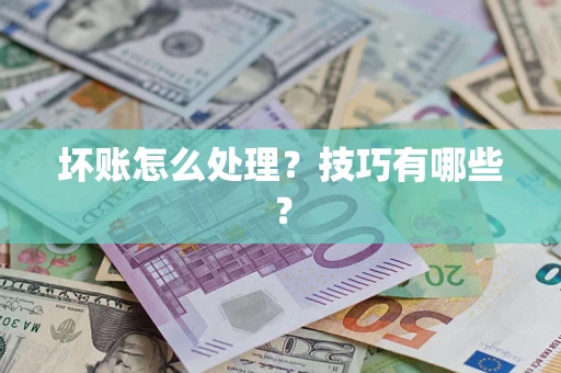 济南坏账怎么处理?技巧有哪些? 济南坏账怎么处理?技巧有哪些?